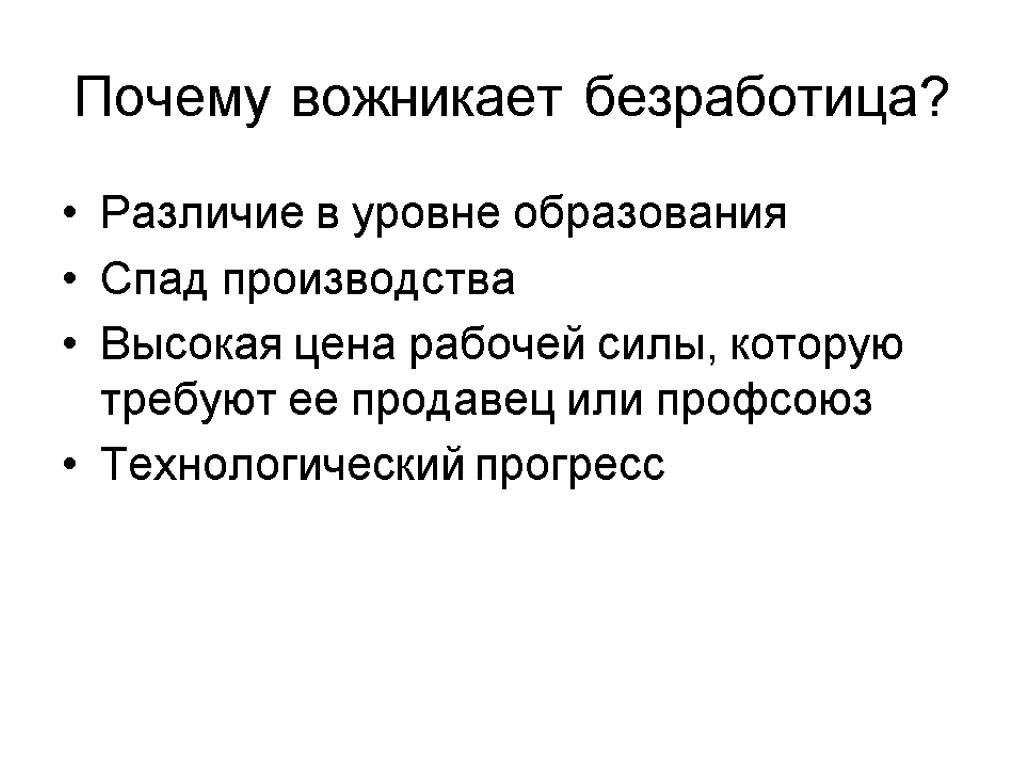 Почему вожникает безработица? Различие в уровне образования Спад производства Высокая цена рабочей силы, которую